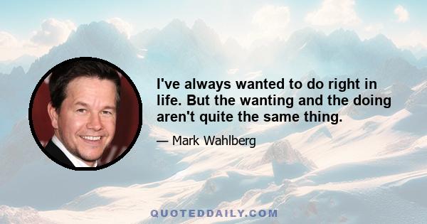 I've always wanted to do right in life. But the wanting and the doing aren't quite the same thing.