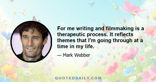 For me writing and filmmaking is a therapeutic process. It reflects themes that I'm going through at a time in my life.