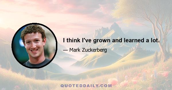I think I've grown and learned a lot.