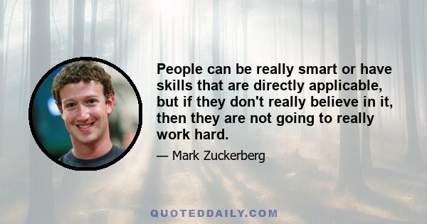 People can be really smart or have skills that are directly applicable, but if they don't really believe in it, then they are not going to really work hard.