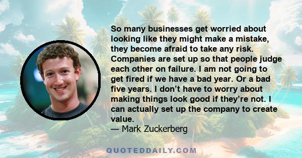 So many businesses get worried about looking like they might make a mistake, they become afraid to take any risk.