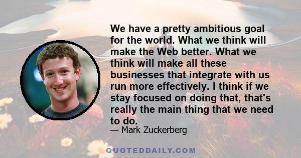 We have a pretty ambitious goal for the world. What we think will make the Web better. What we think will make all these businesses that integrate with us run more effectively. I think if we stay focused on doing that,