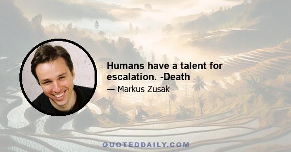 Humans have a talent for escalation. -Death