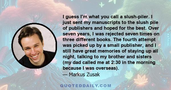 I guess I'm what you call a slush-piler. I just sent my manuscripts to the slush pile of publishers and hoped for the best. Over seven years, I was rejected seven times on three different books. The fourth attempt was