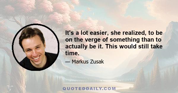 It's a lot easier, she realized, to be on the verge of something than to actually be it. This would still take time.