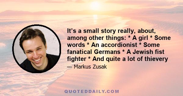 It’s a small story really, about, among other things: * A girl * Some words * An accordionist * Some fanatical Germans * A Jewish fist fighter * And quite a lot of thievery