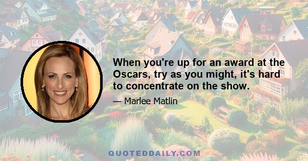 When you're up for an award at the Oscars, try as you might, it's hard to concentrate on the show.