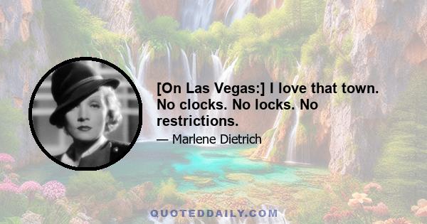 [On Las Vegas:] I love that town. No clocks. No locks. No restrictions.