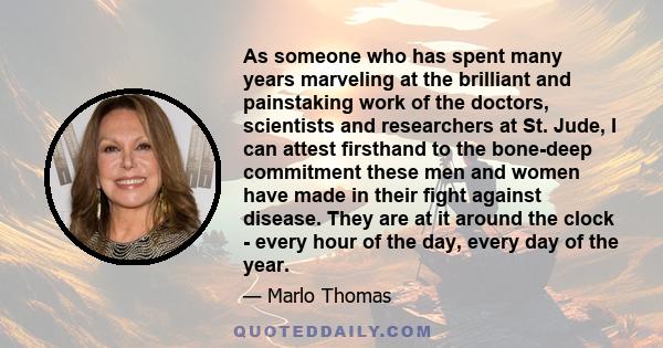 As someone who has spent many years marveling at the brilliant and painstaking work of the doctors, scientists and researchers at St. Jude, I can attest firsthand to the bone-deep commitment these men and women have