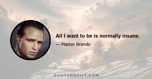 All I want to be is normally insane.