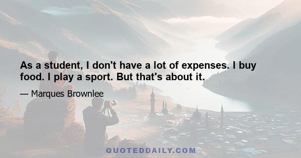 As a student, I don't have a lot of expenses. I buy food. I play a sport. But that's about it.