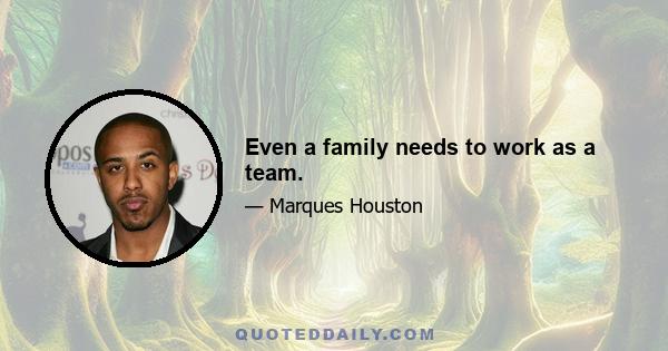 Even a family needs to work as a team.