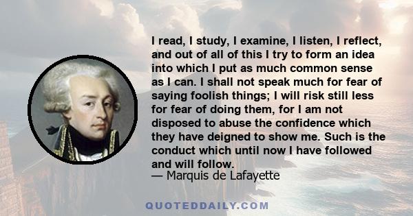 I read, I study, I examine, I listen, I reflect, and out of all of this I try to form an idea into which I put as much common sense as I can.