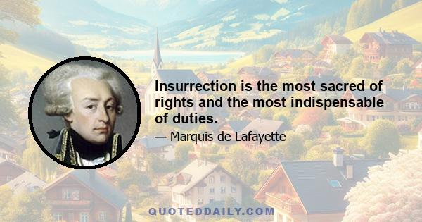 Insurrection is the most sacred of rights and the most indispensable of duties.