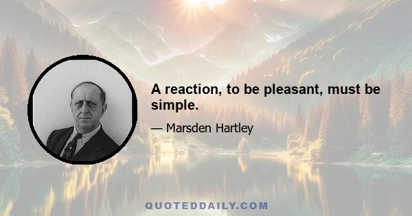 A reaction, to be pleasant, must be simple.