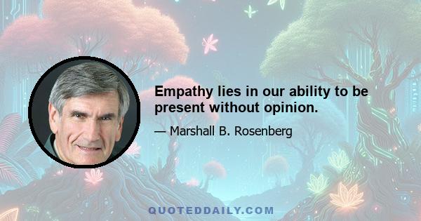 Empathy lies in our ability to be present without opinion.