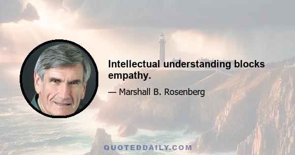 Intellectual understanding blocks empathy.