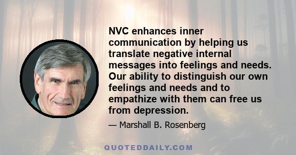 NVC enhances inner communication by helping us translate negative internal messages into feelings and needs. Our ability to distinguish our own feelings and needs and to empathize with them can free us from depression.