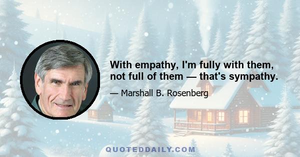 With empathy, I'm fully with them, not full of them — that's sympathy.