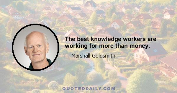 The best knowledge workers are working for more than money.