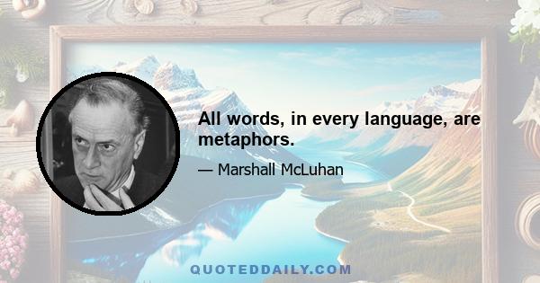 All words, in every language, are metaphors.