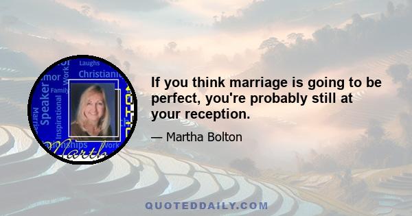 If you think marriage is going to be perfect, you're probably still at your reception.