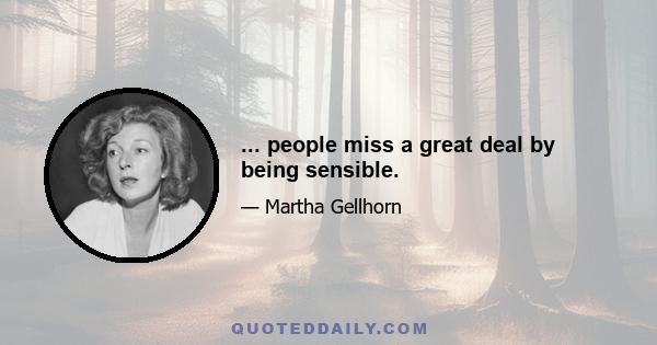 ... people miss a great deal by being sensible.