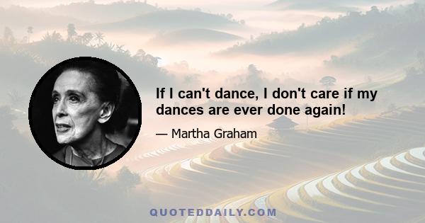 If I can't dance, I don't care if my dances are ever done again!