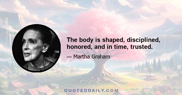 The body is shaped, disciplined, honored, and in time, trusted.