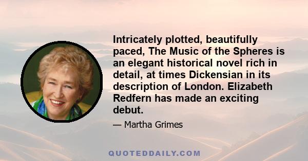 Intricately plotted, beautifully paced, The Music of the Spheres is an elegant historical novel rich in detail, at times Dickensian in its description of London. Elizabeth Redfern has made an exciting debut.