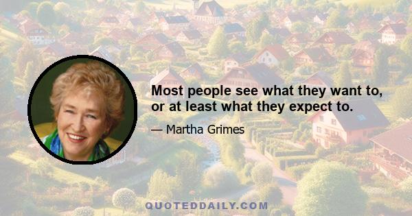 Most people see what they want to, or at least what they expect to.