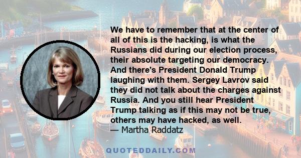 We have to remember that at the center of all of this is the hacking, is what the Russians did during our election process, their absolute targeting our democracy. And there's President Donald Trump laughing with them.