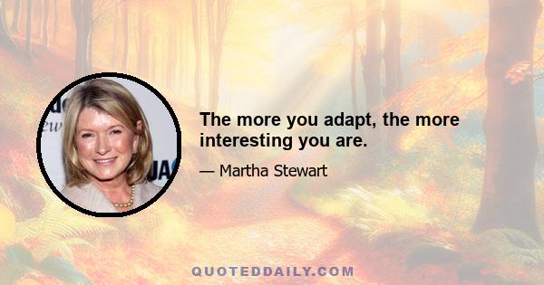 The more you adapt, the more interesting you are.