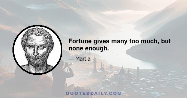 Fortune gives many too much, but none enough.