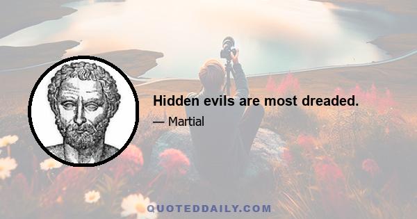 Hidden evils are most dreaded.
