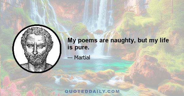 My poems are naughty, but my life is pure.