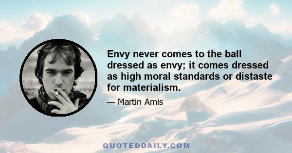 Envy never comes to the ball dressed as envy; it comes dressed as high moral standards or distaste for materialism.