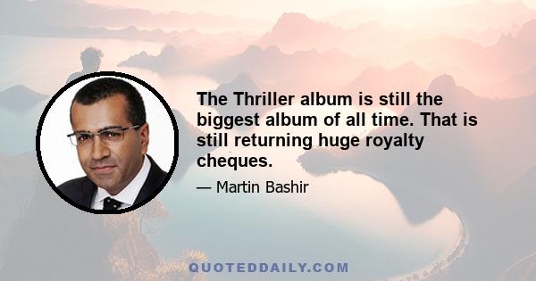 The Thriller album is still the biggest album of all time. That is still returning huge royalty cheques.