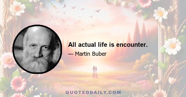 All actual life is encounter.