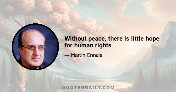 Without peace, there is little hope for human rights