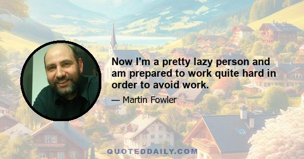 Now I'm a pretty lazy person and am prepared to work quite hard in order to avoid work.