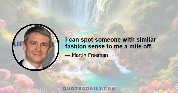 I can spot someone with similar fashion sense to me a mile off.