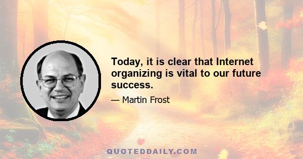 Today, it is clear that Internet organizing is vital to our future success.