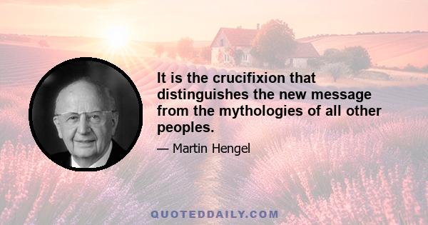 It is the crucifixion that distinguishes the new message from the mythologies of all other peoples.