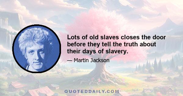 Lots of old slaves closes the door before they tell the truth about their days of slavery.