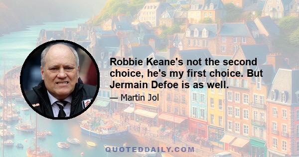 Robbie Keane's not the second choice, he's my first choice. But Jermain Defoe is as well.