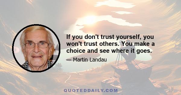 If you don't trust yourself, you won't trust others. You make a choice and see where it goes.