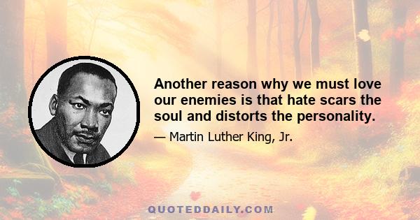 Another reason why we must love our enemies is that hate scars the soul and distorts the personality.