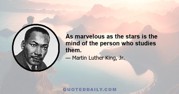 As marvelous as the stars is the mind of the person who studies them.