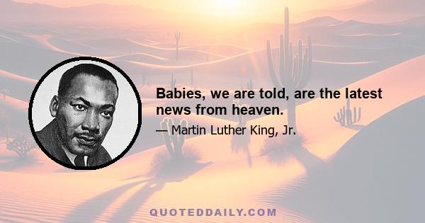 Babies, we are told, are the latest news from heaven.